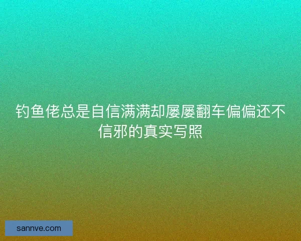 钓鱼佬总是自信满满却屡屡翻车偏偏还不信邪的真实写照