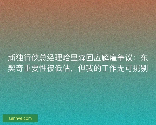 新独行侠总经理哈里森回应解雇争议：东契奇重要性被低估，但我的工作无可挑剔