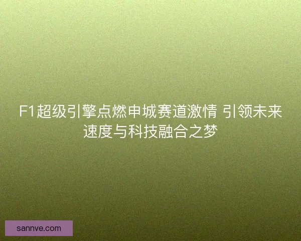 F1超级引擎点燃申城赛道激情 引领未来速度与科技融合之梦