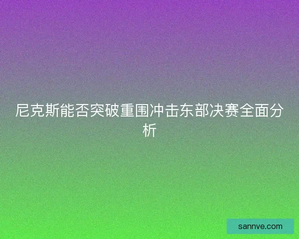 尼克斯能否突破重围冲击东部决赛全面分析